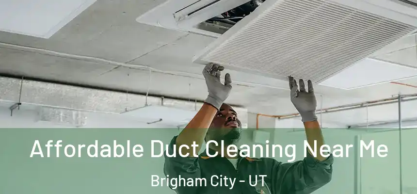  Affordable Duct Cleaning Near Me Brigham City - UT