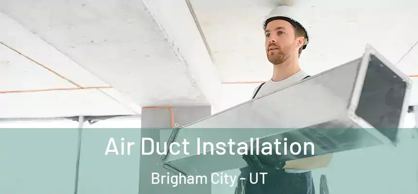 Air Duct Installation Brigham City - UT