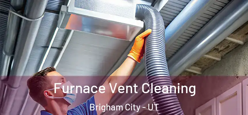 Furnace Vent Cleaning Brigham City - UT