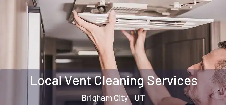 Local Vent Cleaning Services Brigham City - UT