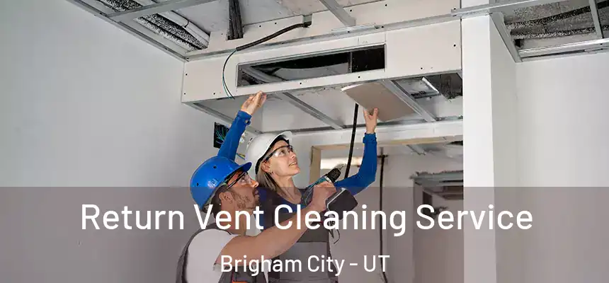Return Vent Cleaning Service Brigham City - UT